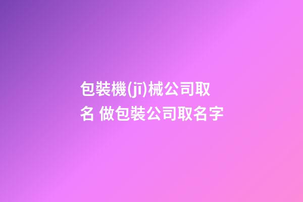 包裝機(jī)械公司取名 做包裝公司取名字-第1張-公司起名-玄機(jī)派